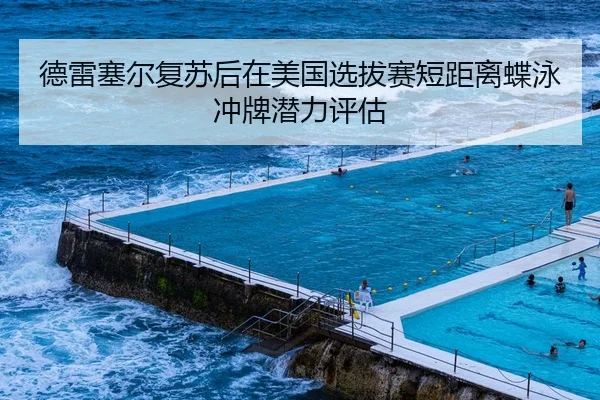 德雷塞尔复苏后在美国选拔赛短距离蝶泳冲牌潜力评估