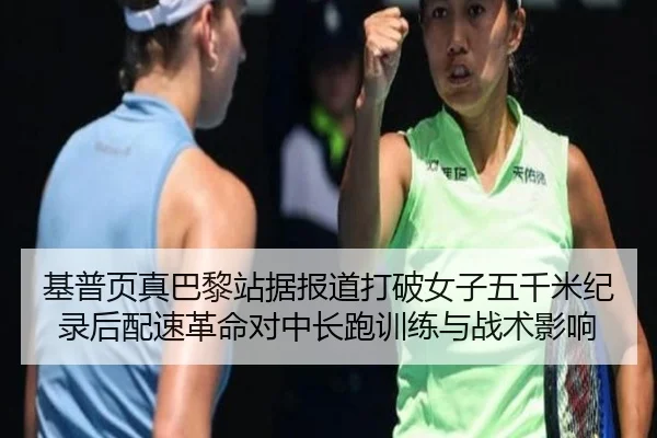 基普页真巴黎站据报道打破女子五千米纪录后配速革命对中长跑训练与战术影响