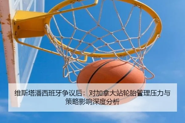 维斯塔潘西班牙争议后：对加拿大站轮胎管理压力与策略影响深度分析