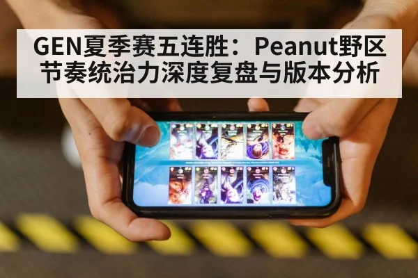 GEN夏季赛五连胜:Peanut野区节奏统治力深度复盘与版本分析
