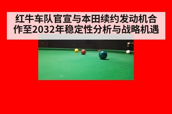 红牛车队官宣与本田续约发动机合作至2032年稳定性分析与战略机遇