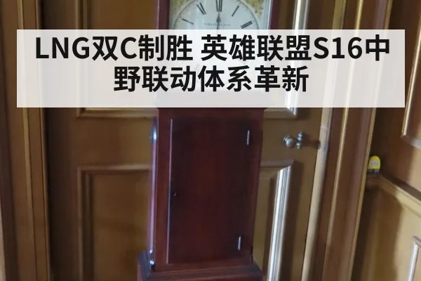 LNG双C制胜 英雄联盟S16中野联动体系革新