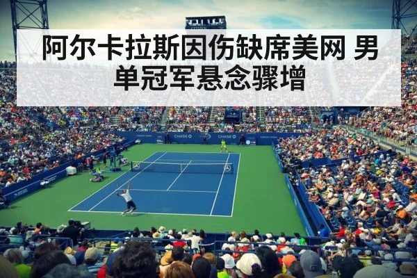 阿尔卡拉斯因伤缺席美网 男单冠军悬念骤增