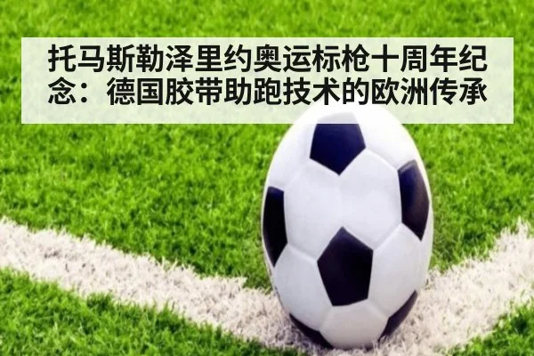 托马斯勒泽里约奥运标枪十周年纪念:德国胶带助跑技术的欧洲传承